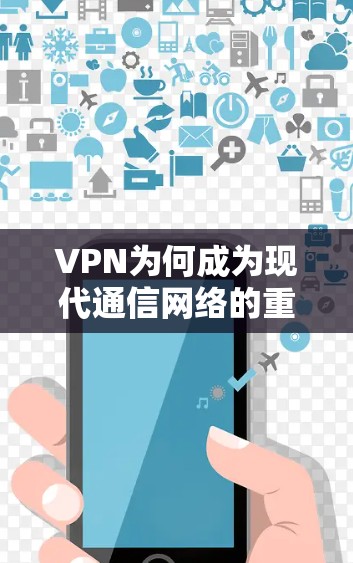 VPN为何成为现代通信网络的重要守护者? VPN为何成为现代通信网络的重要守护者?
