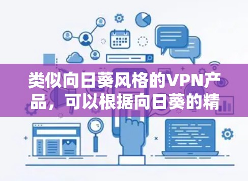 类似向日葵风格的VPN产品,可以根据向日葵的精神设计,强调耐用、轻便、安全和多语言支持。以下是一些可能的推荐 类似向日葵风格的VPN产品,可以根据向日葵的精神设计,强调耐用、轻便、安全和多语言支持。以下是一些可能的推荐