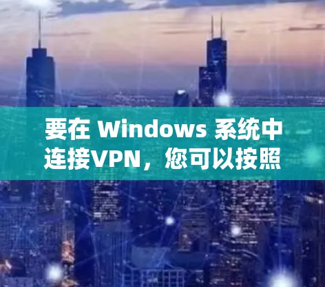 要在 Windows 系统中连接VPN,您可以按照以下步骤操作 要在 Windows 系统中连接VPN,您可以按照以下步骤操作