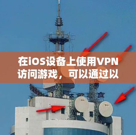 在iOS设备上使用VPN访问游戏，可以通过以下步骤实现。以下是详细的步骤指南