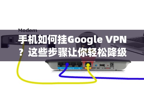 手机如何挂Google VPN?这些步骤让你轻松降级!
