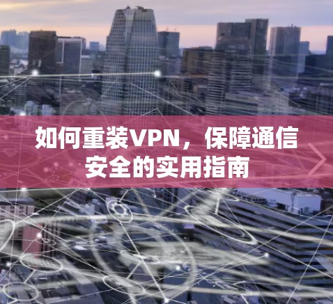 如何重装VPN,保障通信安全的实用指南