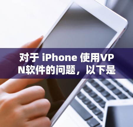 对于 iPhone 使用VPN软件的问题,以下是详细的解决方案