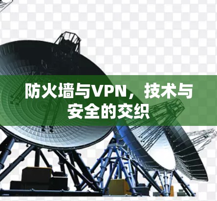 防火墙与VPN,技术与安全的交织