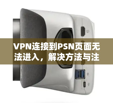 VPN连接到PSN页面无法进入,解决方法与注意事项
