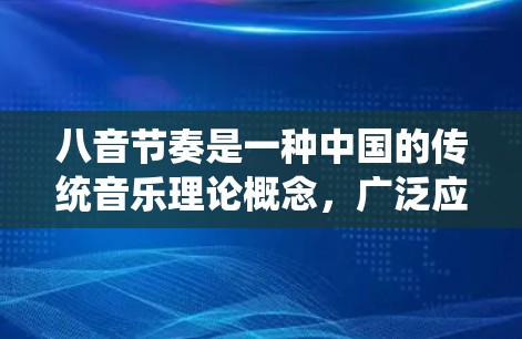 八音节奏是一种中国的传统音乐理论概念,广泛应用于古筝、管弦乐和流行音乐中。以下是对八音节奏的详细理解