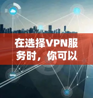 在选择VPN服务时,你可以根据自己的需求和限制来选择最适合的平台。以下是一些常见的VPN平台及其特点
