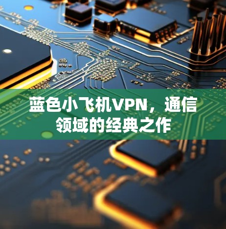 蓝色小飞机VPN，通信领域的经典之作