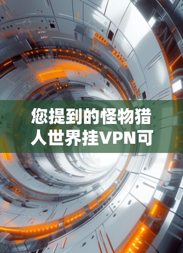 您提到的怪物猎人世界挂VPN可能是指在怪物猎人世界中使用VPN来连接到服务器,以避免连接到不明服务器的风险。挂VPN通常是指在游戏或网络中使用VPN来连接到特定的服务器