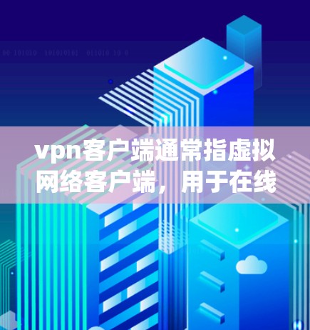 vpn客户端通常指虚拟网络客户端，用于在线访问网络服务。以下是一些关于VPN客户端的使用方法的建议