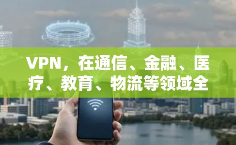 VPN，在通信、金融、医疗、教育、物流等领域全方位应用