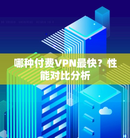 哪种付费VPN最快?性能对比分析