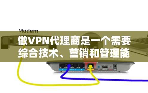 做VPN代理商是一个需要综合技术、营销和管理能力的领域。以下是一些关键步骤和建议,帮助您更好地推广和管理VPN代理商 做VPN代理商是一个需要综合技术、营销和管理能力的领域。以下是一些关键步骤和建议,帮助您更好地推广和管理VPN代理商
