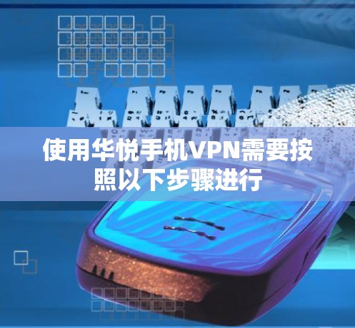 使用华悦手机VPN需要按照以下步骤进行 使用华悦手机VPN需要按照以下步骤进行