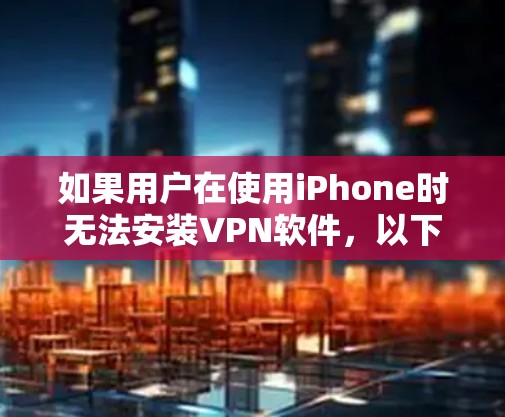 如果用户在使用iPhone时无法安装VPN软件,以下是一些可能的解决方案 如果用户在使用iPhone时无法安装VPN软件,以下是一些可能的解决方案