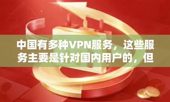 中国有多种VPN服务,这些服务主要是针对国内用户的,但对于外国人和非中国人的使用,可能会有一些限制。以下是一些关键点 中国有多种VPN服务,这些服务主要是针对国内用户的,但对于外国人和非中国人的使用,可能会有一些限制。以下是一些关键点