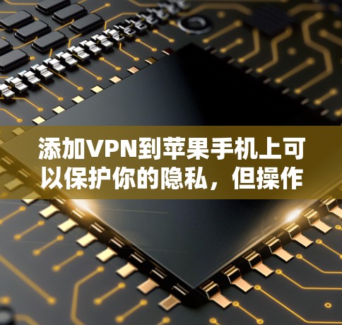 添加VPN到苹果手机上可以保护你的隐私,但操作需要仔细。以下是一步步的指南 添加VPN到苹果手机上可以保护你的隐私,但操作需要仔细。以下是一步步的指南