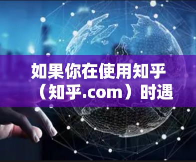 如果你在使用知乎（知乎.com）时遇到了VPN的问题，或者想进一步了解如何使用VPN，以下是一些方法和建议，可以帮助你更好地使用VPN，同时预防VPN攻击