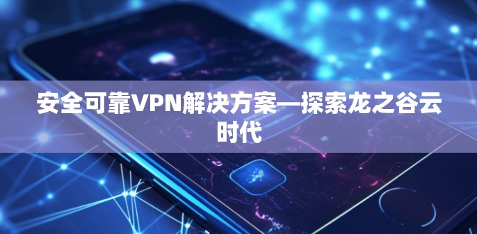 安全可靠VPN解决方案—探索龙之谷云时代 安全可靠VPN解决方案—探索龙之谷云时代