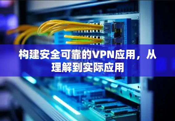 构建安全可靠的VPN应用，从理解到实际应用