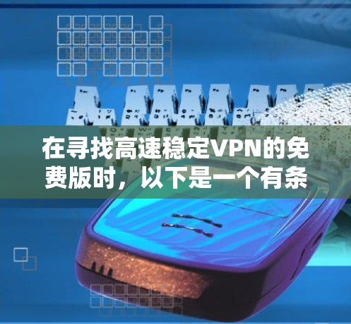 在寻找高速稳定VPN的免费版时,以下是一个有条理的解决方案 在寻找高速稳定VPN的免费版时,以下是一个有条理的解决方案