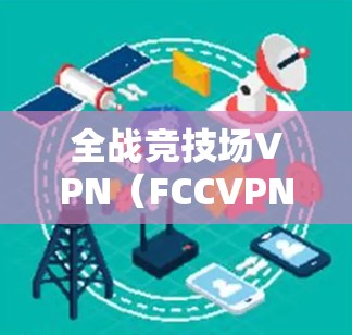 全战竞技场VPN(FCCVPN)是专为全战竞技场(FTCH)设计的VPN服务,旨在保护用户免受网络攻击、广告和隐私泄露的威胁。以下是关于FCCVPN的详细步骤和信息 全战竞技场VPN(FCCVPN)是专为全战竞技场(FTCH)设计的VPN服务,旨在保护用户免受网络攻击、广告和隐私泄露的威胁。以下是关于FCCVPN的详细步骤和信息