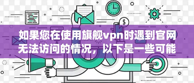 如果您在使用旗舰vpn时遇到官网无法访问的情况，以下是一些可能的解决方案