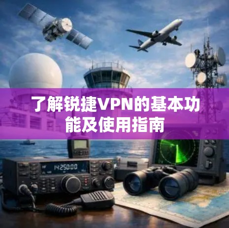 了解锐捷VPN的基本功能及使用指南 了解锐捷VPN的基本功能及使用指南