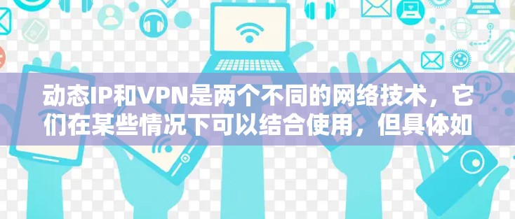 动态IP和VPN是两个不同的网络技术,它们在某些情况下可以结合使用,但具体如何操作取决于具体的应用场景和需求。以下是一些可能的解释和操作步骤,帮助你更好地理解如何使用动态IP和VPN 动态IP和VPN是两个不同的网络技术,它们在某些情况下可以结合使用,但具体如何操作取决于具体的应用场景和需求。以下是一些可能的解释和操作步骤,帮助你更好地理解如何使用动态IP和VPN