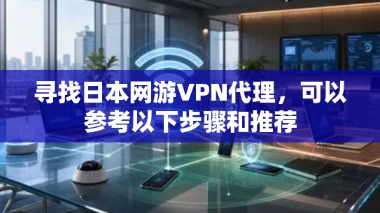 寻找日本网游VPN代理,可以参考以下步骤和推荐 寻找日本网游VPN代理,可以参考以下步骤和推荐