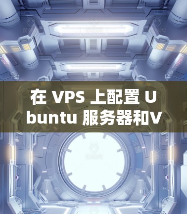 在 VPS 上配置 Ubuntu 服务器和VPN服务器是一个常见的配置任务,特别是在需要管理网络和运维支持的情况下。以下是一些步骤和建议,帮助您在 VPS 上完成这些配置 在 VPS 上配置 Ubuntu 服务器和VPN服务器是一个常见的配置任务,特别是在需要管理网络和运维支持的情况下。以下是一些步骤和建议,帮助您在 VPS 上完成这些配置