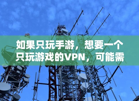 如果只玩手游,想要一个只玩游戏的VPN,可能需要一些功能和便利性。以下是一些推荐的VPN工具,适合仅用于游戏的场景 如果只玩手游,想要一个只玩游戏的VPN,可能需要一些功能和便利性。以下是一些推荐的VPN工具,适合仅用于游戏的场景