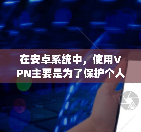 在安卓系统中,使用VPN主要是为了保护个人数据或在线服务的安全,避免网络攻击和数据泄露。以下是一些 commonly used VPN tools in Android 下,并提供一些推荐 在安卓系统中,使用VPN主要是为了保护个人数据或在线服务的安全,避免网络攻击和数据泄露。以下是一些 commonly used VPN tools in Android 下,并提供一些推荐