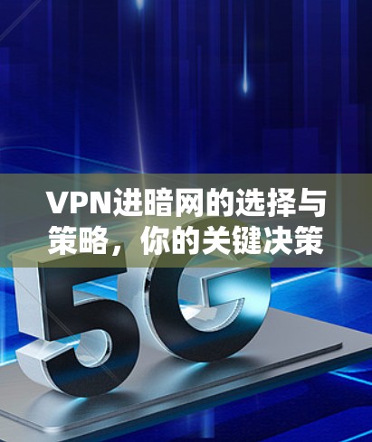 VPN进暗网的选择与策略,你的关键决策 VPN进暗网的选择与策略,你的关键决策