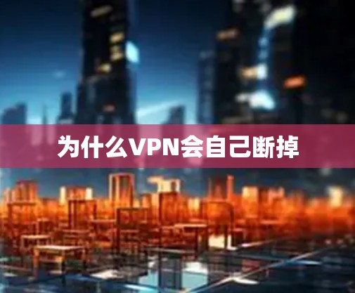 为什么VPN会自己断掉 为什么VPN会自己断掉