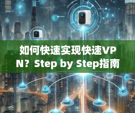 如何快速实现快速VPN?Step by Step指南 如何快速实现快速VPN?Step by Step指南