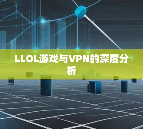 LLOL游戏与VPN的深度分析 LLOL游戏与VPN的深度分析