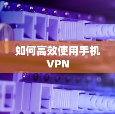 如何高效使用手机VPN 如何高效使用手机VPN