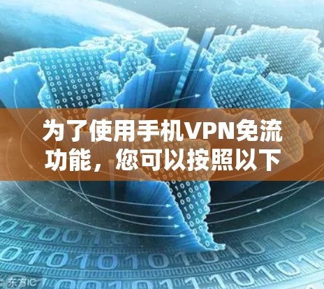 为了使用手机VPN免流功能,您可以按照以下步骤操作 为了使用手机VPN免流功能,您可以按照以下步骤操作