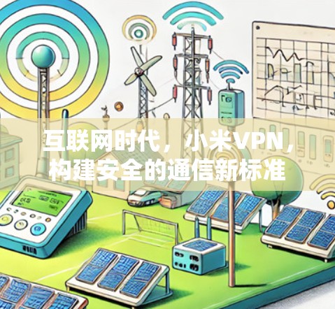 互联网时代,小米VPN,构建安全的通信新标准 互联网时代,小米VPN,构建安全的通信新标准