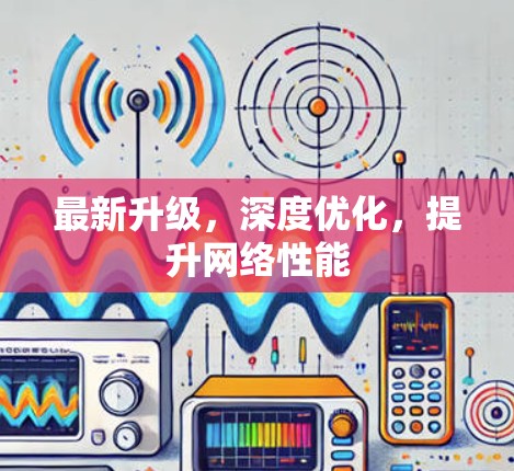 最新升级,深度优化,提升网络性能 最新升级,深度优化,提升网络性能