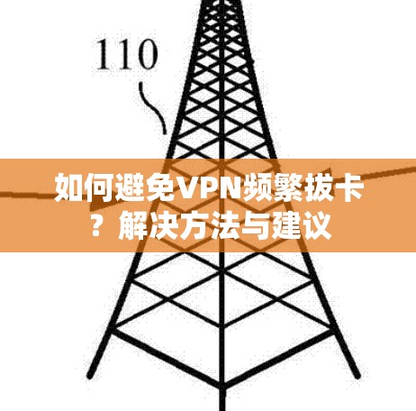 如何避免VPN频繁拔卡?解决方法与建议 如何避免VPN频繁拔卡?解决方法与建议