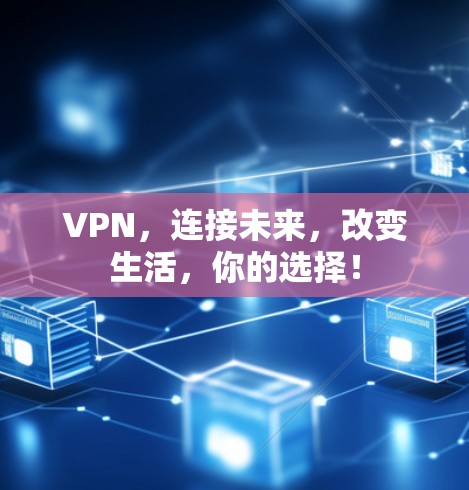 VPN,连接未来,改变生活,你的选择! VPN,连接未来,改变生活,你的选择!