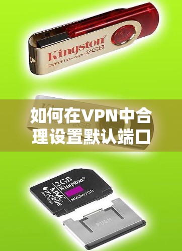 如何在VPN中合理设置默认端口号,从安全配置到性能优化 如何在VPN中合理设置默认端口号,从安全配置到性能优化
