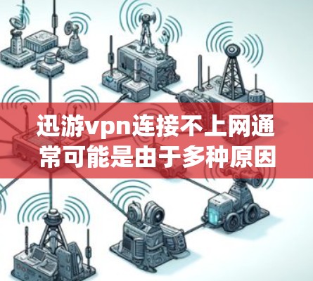 迅游vpn连接不上网通常可能是由于多种原因引起的。以下是您可能遇到的情况和解决方法 迅游vpn连接不上网通常可能是由于多种原因引起的。以下是您可能遇到的情况和解决方法