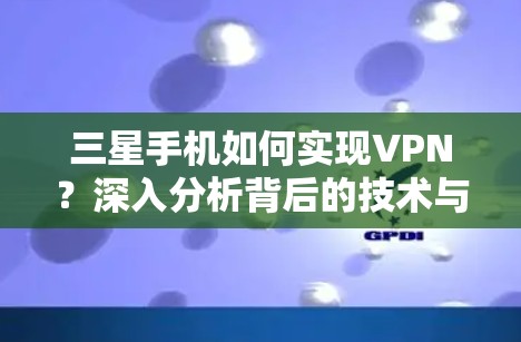 三星手机如何实现VPN?深入分析背后的技术与策略 三星手机如何实现VPN?深入分析背后的技术与策略