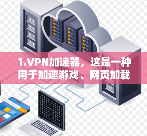 1.VPN加速器,这是一种用于加速游戏、网页加载、数据传输等请求的网络加速工具。VPN加速器通常提供速度提升、加密功能、数据传输选择等功能 1.VPN加速器,这是一种用于加速游戏、网页加载、数据传输等请求的网络加速工具。VPN加速器通常提供速度提升、加密功能、数据传输选择等功能