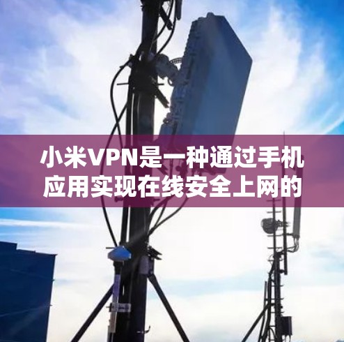 小米VPN是一种通过手机应用实现在线安全上网的工具,用户可以在小米手机上下载并使用它来访问安全的网络服务。以下是小米VPN的具体使用步骤 小米VPN是一种通过手机应用实现在线安全上网的工具,用户可以在小米手机上下载并使用它来访问安全的网络服务。以下是小米VPN的具体使用步骤