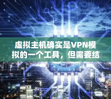 虚拟主机确实是VPN模拟的一个工具,但需要结合VPN的技术和工具进行配置和使用。以下是一个详细的步骤指南,帮助您在虚拟环境中实现VPN功能 虚拟主机确实是VPN模拟的一个工具,但需要结合VPN的技术和工具进行配置和使用。以下是一个详细的步骤指南,帮助您在虚拟环境中实现VPN功能