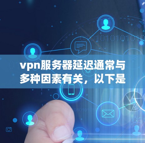 vpn服务器延迟通常与多种因素有关,以下是一些可能的原因和解决方法 vpn服务器延迟通常与多种因素有关,以下是一些可能的原因和解决方法